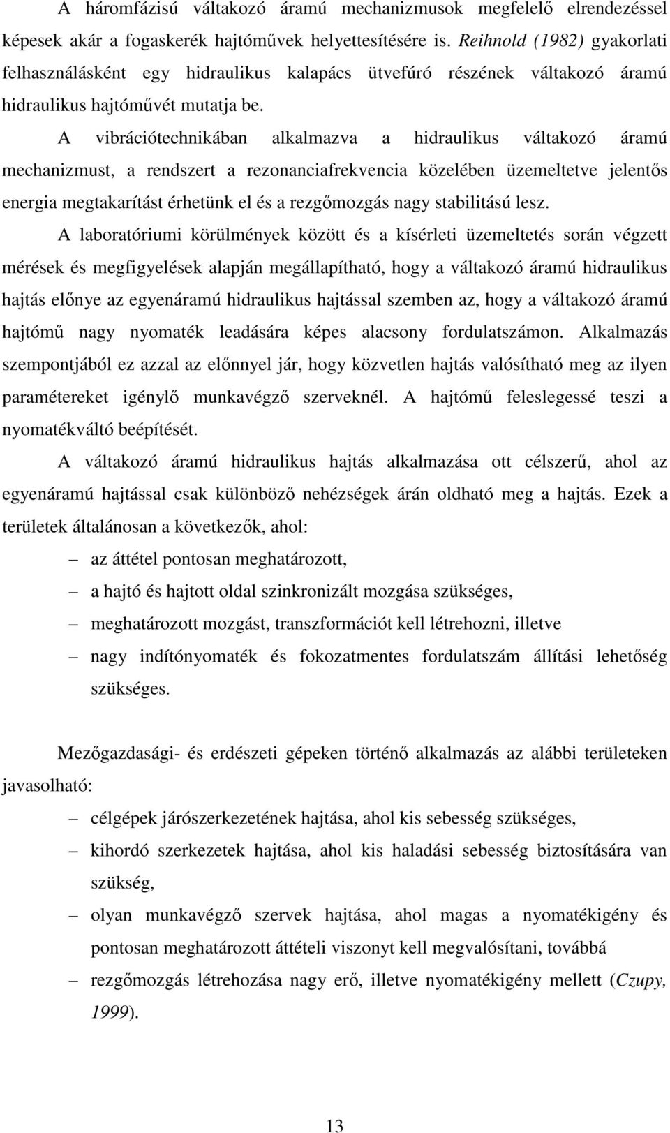A vibrációtechnikában alkalmazva a hidraulikus váltakozó áramú mechanizmust, a rendszert a rezonanciafrekvencia közelében üzemeltetve jelents energia megtakarítást érhetünk el és a rezgmozgás nagy