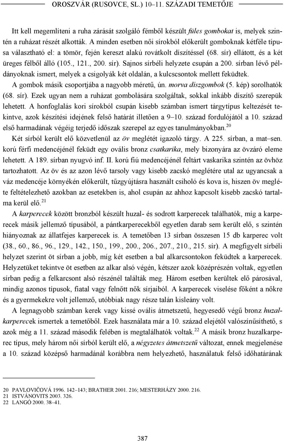 sír). Sajnos sírbéli helyzete csupán a 200. sírban lévő példányoknak ismert, melyek a csigolyák két oldalán, a kulcscsontok mellett feküdtek. A gombok másik csoportjába a nagyobb méretű, ún.