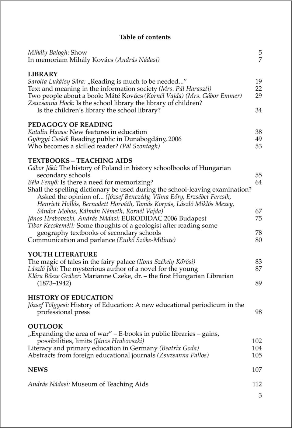 34 PEDAGOGY O READING Katalin Havas: New features in education 38 Györgyi Csekõ: Reading public in Dunabogdány, 2006 49 Who becomes a skilled reader?
