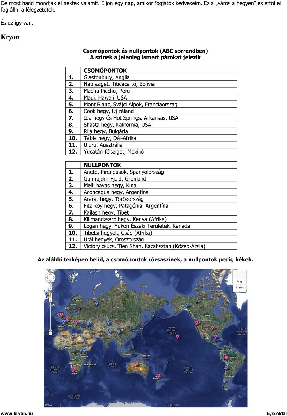 Maui, Hawaii, USA 5. Mont Blanc, Svájci Alpok, Franciaország 6. Cook hegy, Új zéland 7. Ida hegy és Hot Springs, Arkansas, USA 8. Shasta hegy, Kalifornia, USA 9. Rila hegy, Bulgária 10.