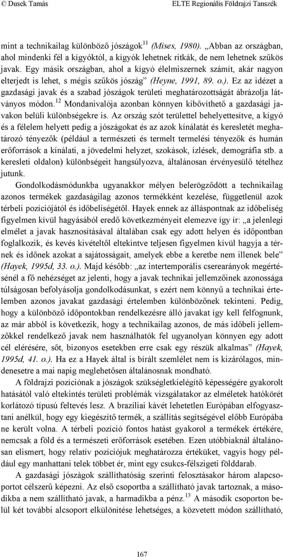 Ez az idézet a gazdasági javak és a szabad jószágok területi meghatározottságát ábrázolja látványos módon. 12 Mondanivalója azonban könnyen kibővíthető a gazdasági javakon belüli különbségekre is.