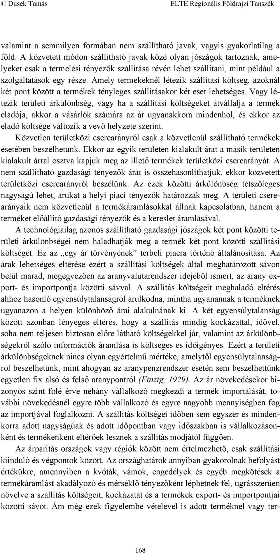 Amely termékeknél létezik szállítási költség, azoknál két pont között a termékek tényleges szállításakor két eset lehetséges.