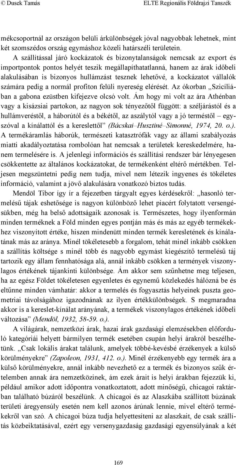 lehetővé, a kockázatot vállalók számára pedig a normál profiton felüli nyereség elérését. Az ókorban Szicíliában a gabona ezüstben kifejezve olcsó volt.