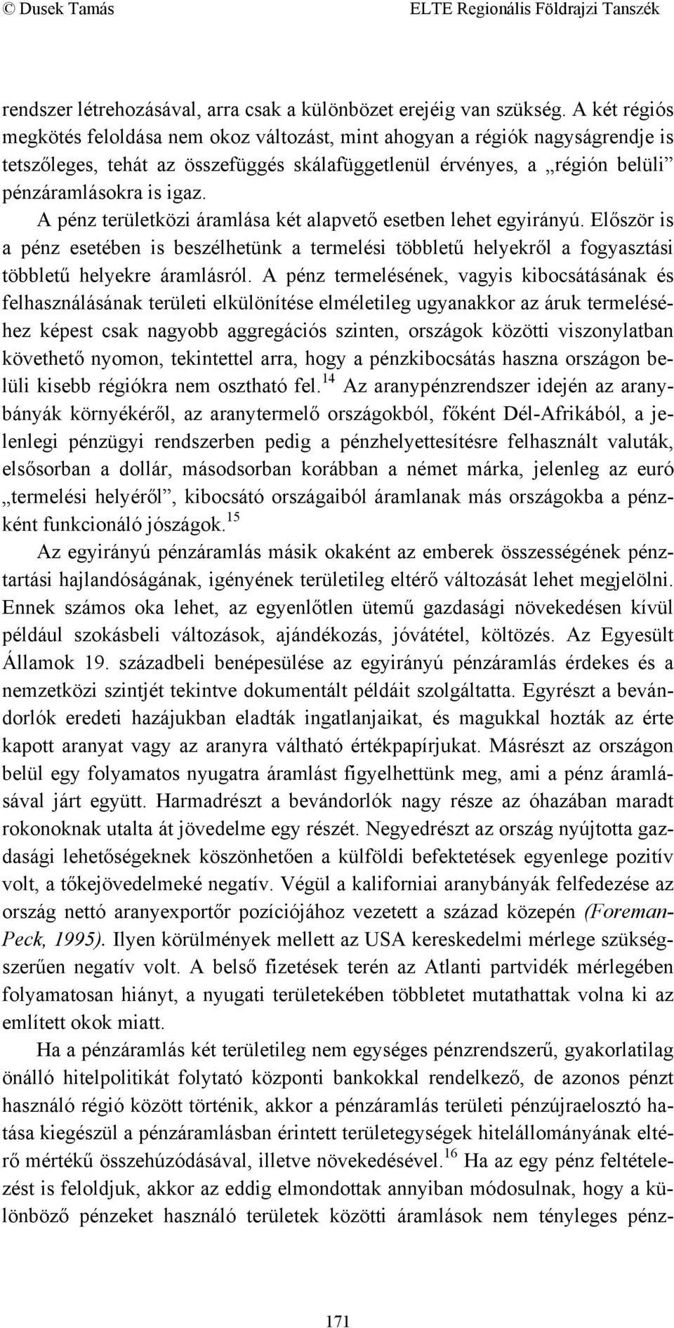 A pénz területközi áramlása két alapvető esetben lehet egyirányú. Először is a pénz esetében is beszélhetünk a termelési többletű helyekről a fogyasztási többletű helyekre áramlásról.