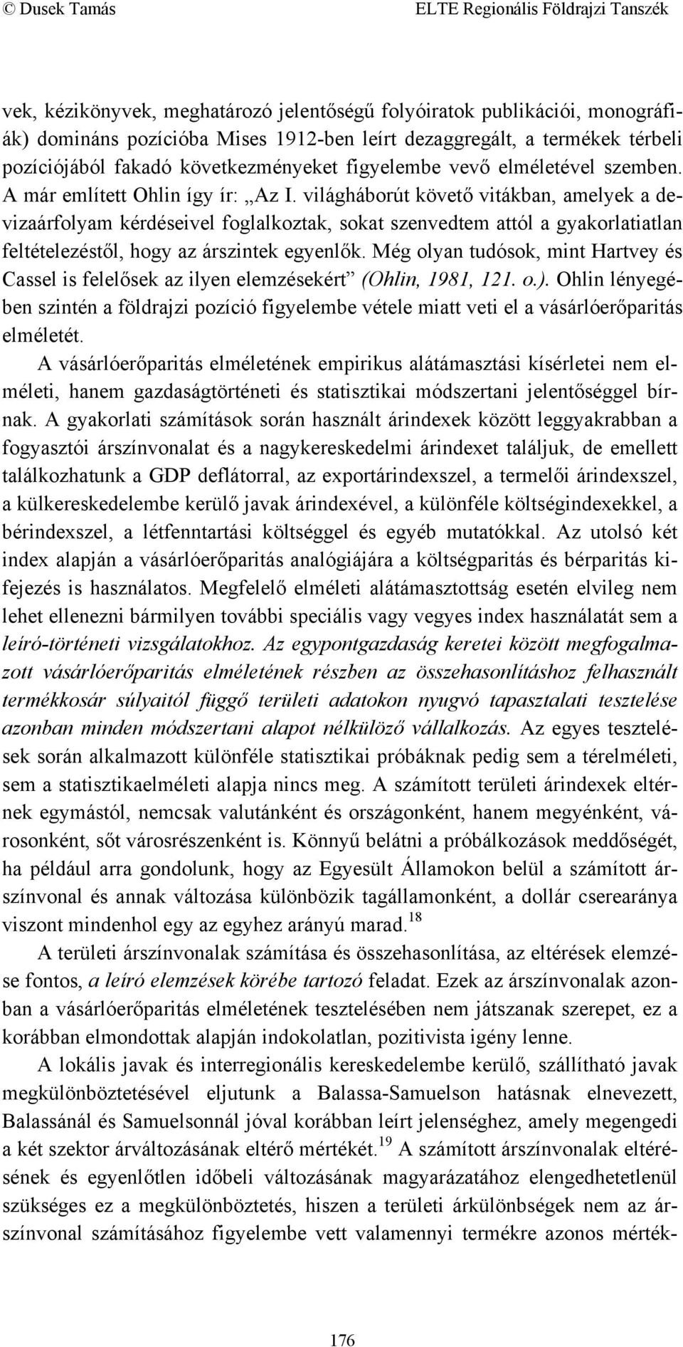 világháborút követő vitákban, amelyek a devizaárfolyam kérdéseivel foglalkoztak, sokat szenvedtem attól a gyakorlatiatlan feltételezéstől, hogy az árszintek egyenlők.