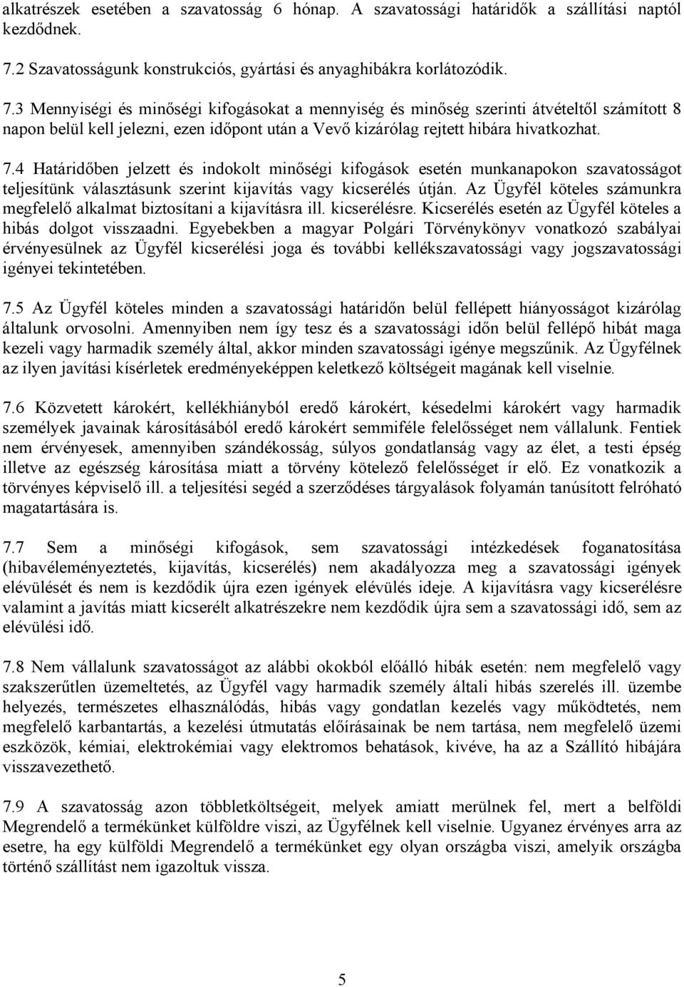 3 Mennyiségi és minőségi kifogásokat a mennyiség és minőség szerinti átvételtől számított 8 napon belül kell jelezni, ezen időpont után a Vevő kizárólag rejtett hibára hivatkozhat. 7.
