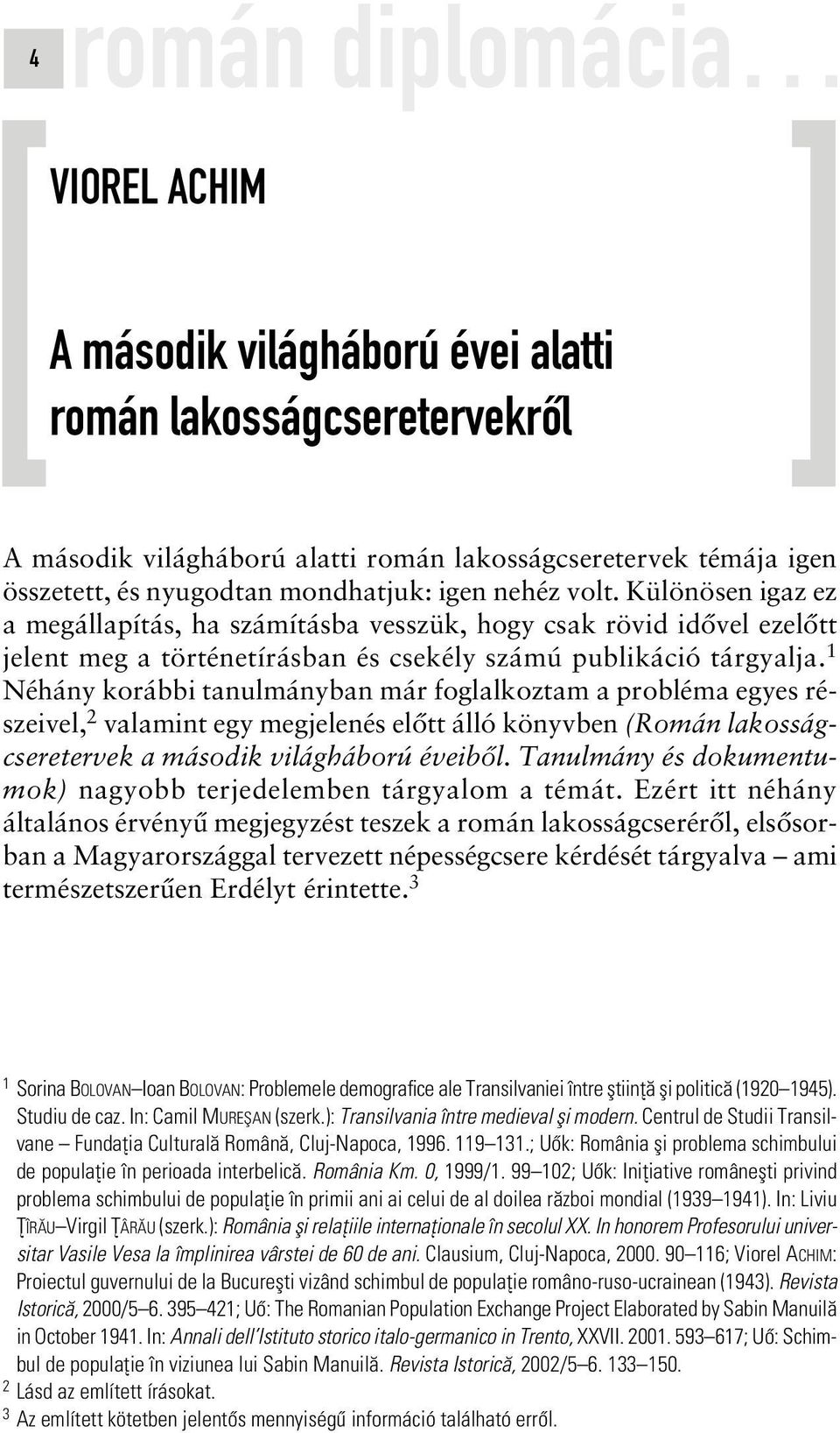 1 Néhány korábbi tanulmányban már foglalkoztam a probléma egyes részeivel, 2 valamint egy megjelenés elôtt álló könyvben (Román lakosságcseretervek a második világháború éveibôl.