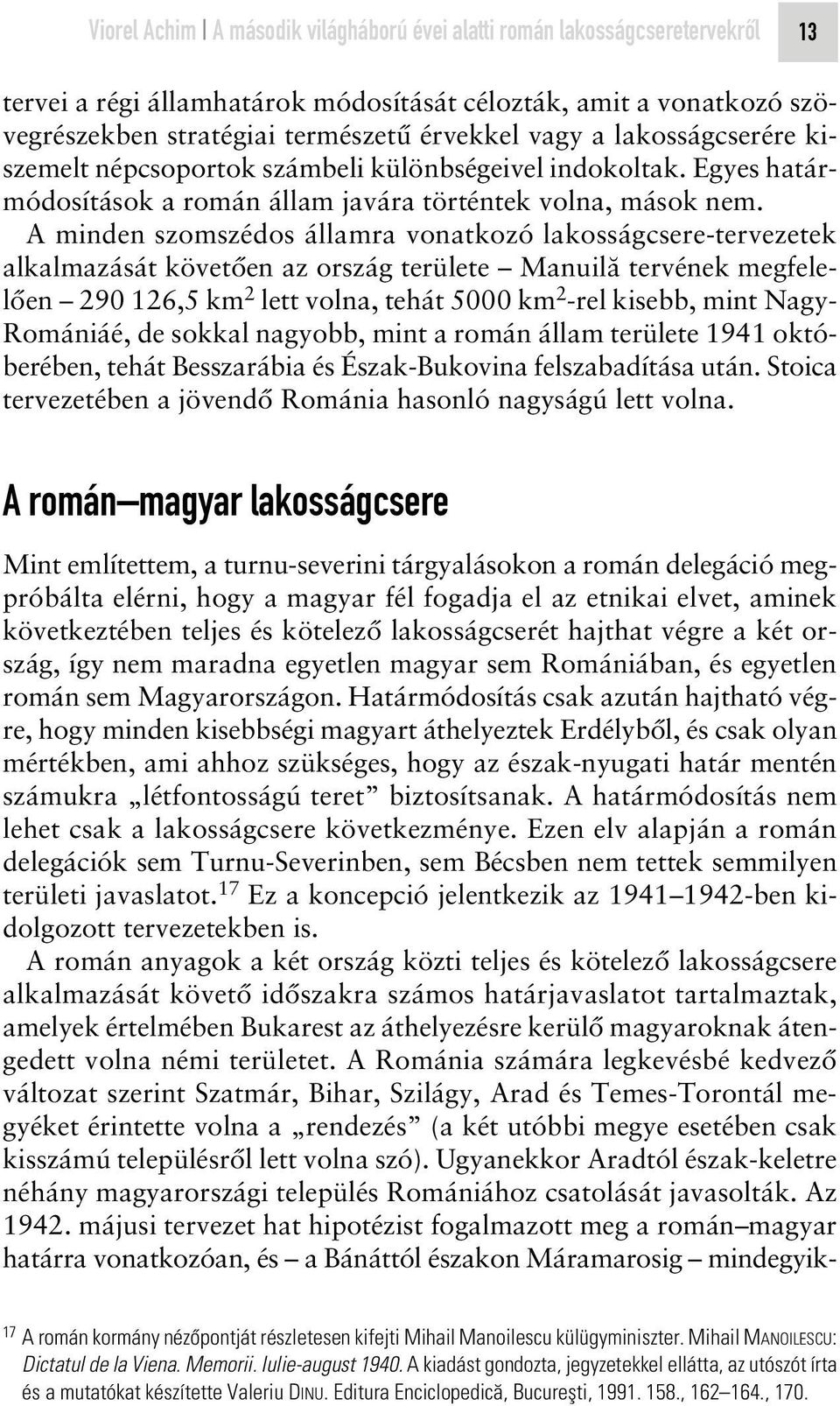 A minden szomszédos államra vonatkozó lakosságcsere-tervezetek alkalmazását követôen az ország területe Manuilá tervének megfelelôen 290 126,5 km 2 lett volna, tehát 5000 km 2 -rel kisebb, mint Nagy-