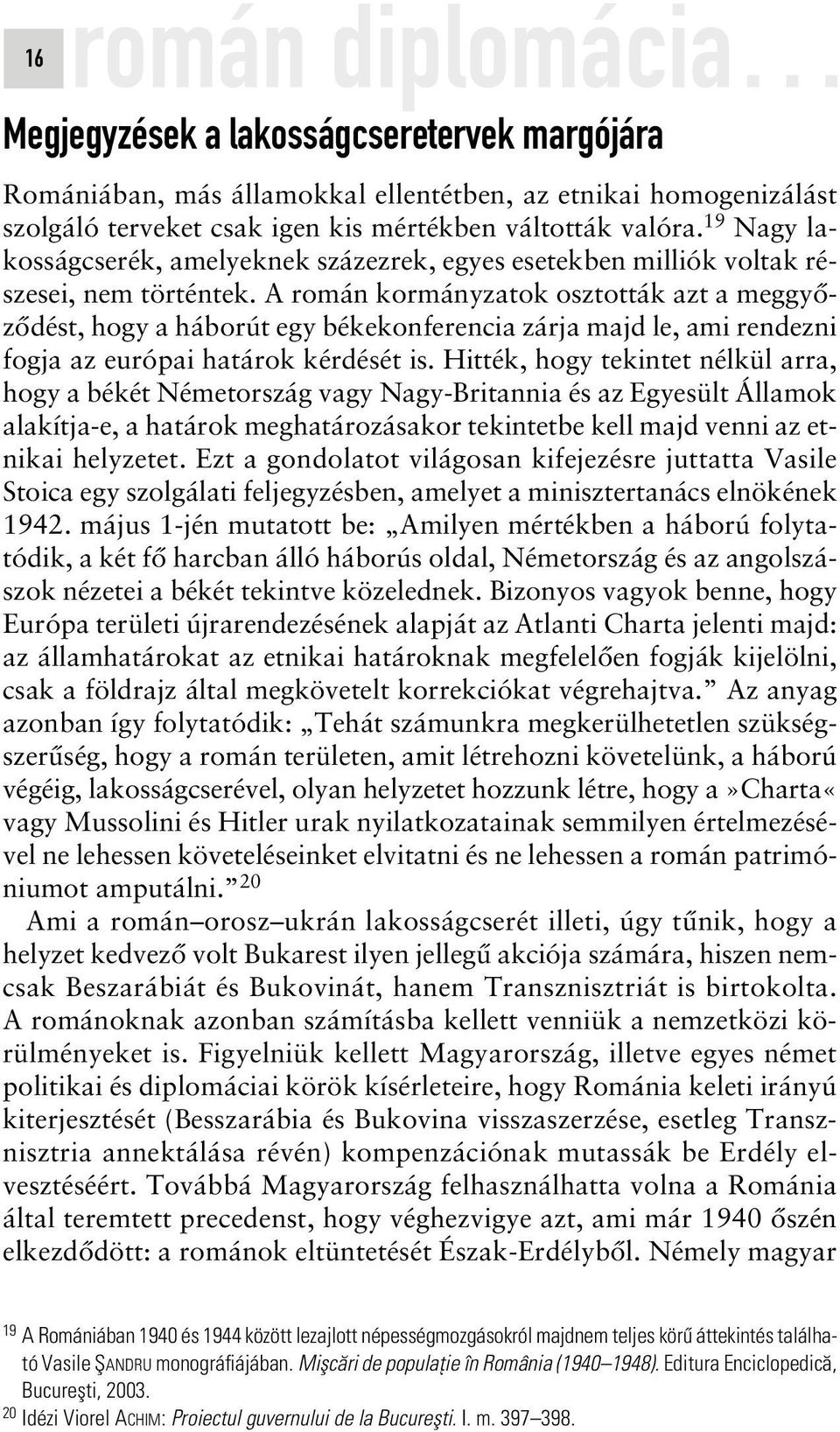 A román kormányzatok osztották azt a meggyôzôdést, hogy a háborút egy békekonferencia zárja majd le, ami rendezni fogja az európai határok kérdését is.