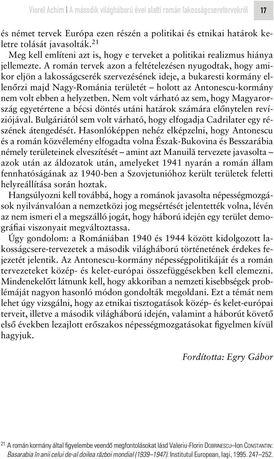 A román tervek azon a feltételezésen nyugodtak, hogy amikor eljön a lakosságcserék szervezésének ideje, a bukaresti kormány ellenôrzi majd Nagy-Románia területét holott az Antonescu-kormány nem volt