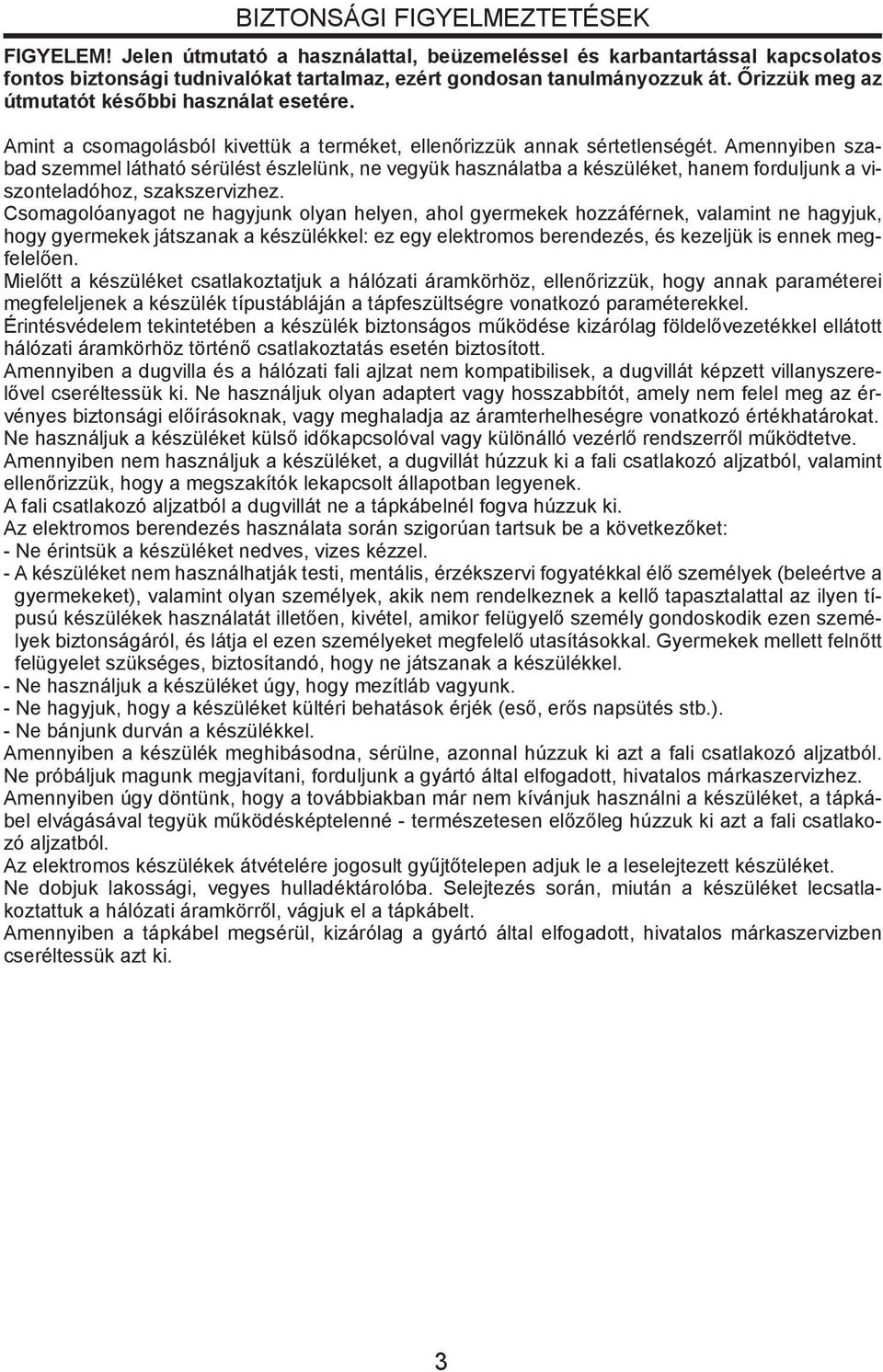 Amennyiben szabad szemmel látható sérülést észlelünk, ne vegyük használatba a készüléket, hanem forduljunk a viszonteladóhoz, szakszervizhez.