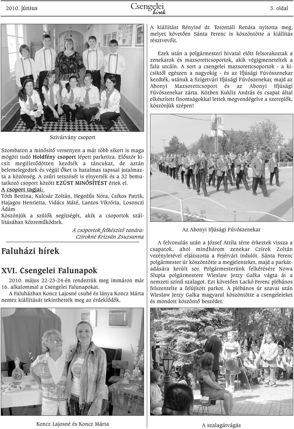 A sort a csengelei mazsorettcsoportok - a kicsiktõl egészen a nagyokig - és az Ifjúsági Fúvószenekar kezdték, utánuk a Szigetvári Ifjúsági Fúvószenekar, majd az Abonyi Mazsorettcsoport és az Abonyi