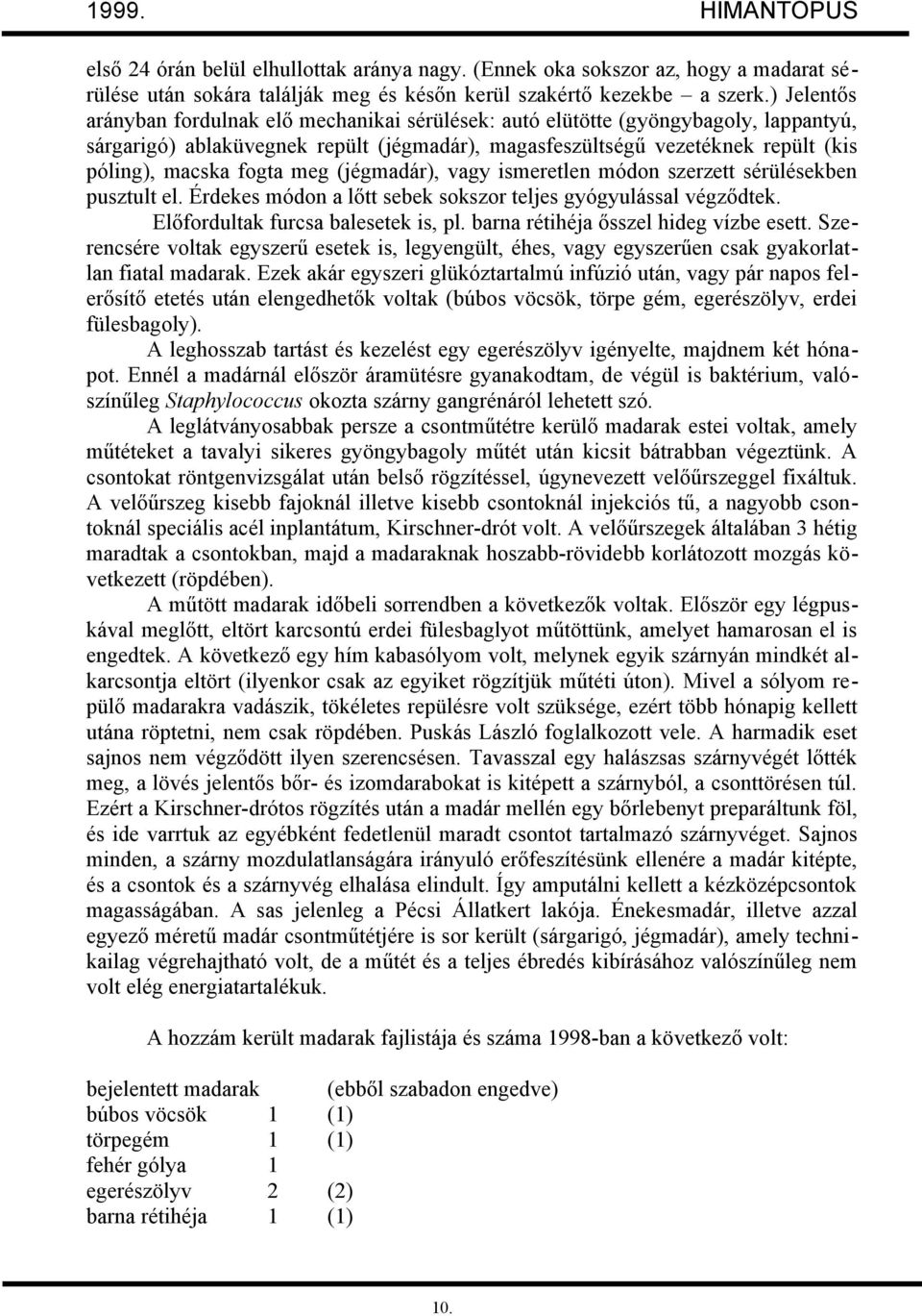 fogta meg (jégmadár), vagy ismeretlen módon szerzett sérülésekben pusztult el. Érdekes módon a lőtt sebek sokszor teljes gyógyulással végződtek. Előfordultak furcsa balesetek is, pl.