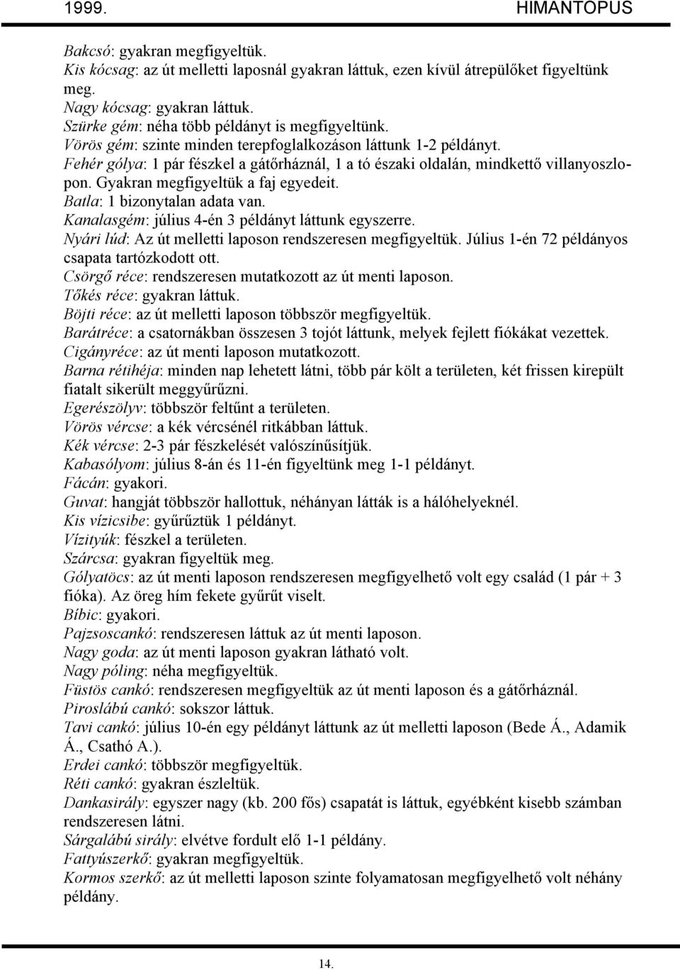 Fehér gólya: 1 pár fészkel a gátőrháznál, 1 a tó északi oldalán, mindkettő villanyoszlopon. Gyakran megfigyeltük a faj egyedeit. Batla: 1 bizonytalan adata van.