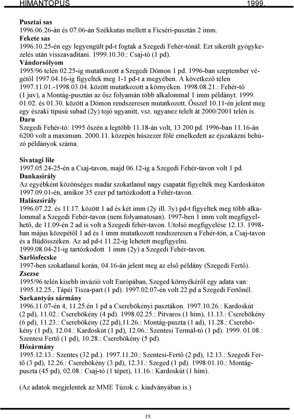 16-ig figyeltek meg 1-1 pd-t a megyében. A következő télen 1997.11.01.-1998.03.04. között mutatkozott a környéken. 1998.08.21.