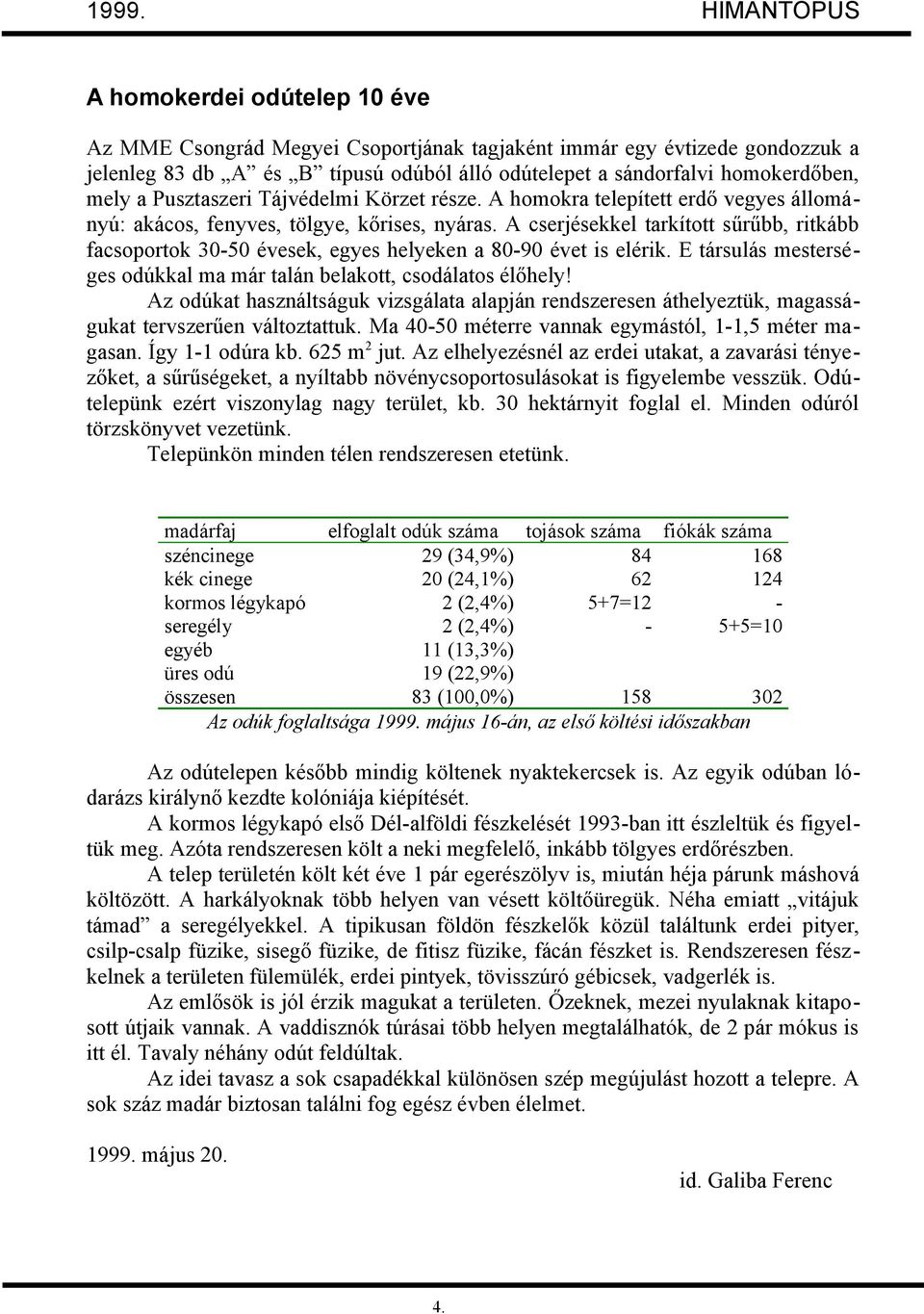 A cserjésekkel tarkított sűrűbb, ritkább facsoportok 30-50 évesek, egyes helyeken a 80-90 évet is elérik. E társulás mesterséges odúkkal ma már talán belakott, csodálatos élőhely!