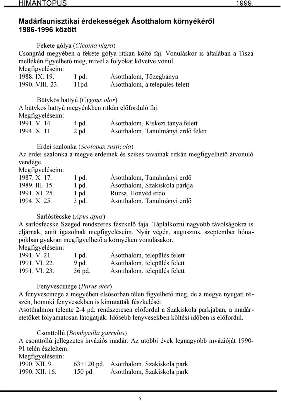 Ásotthalom, a település felett Bütykös hattyú (Cygnus olor) A bütykös hattyú megyénkben ritkán előforduló faj. Megfigyeléseim: 1991. V. 14. 4 pd. Ásotthalom, Kiskezi tanya felett 1994. X. 11. 2 pd.