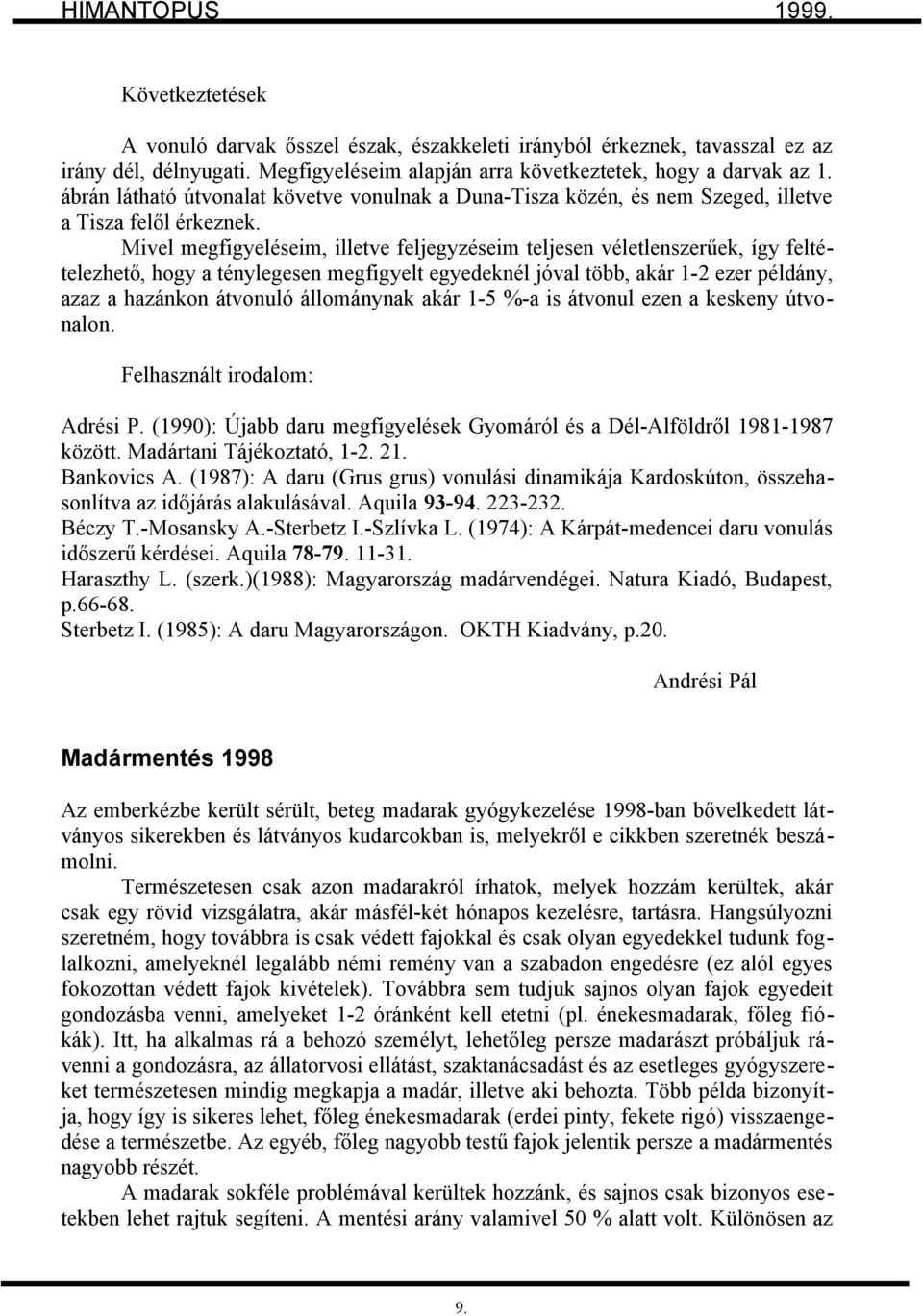 Mivel megfigyeléseim, illetve feljegyzéseim teljesen véletlenszerűek, így feltételezhető, hogy a ténylegesen megfigyelt egyedeknél jóval több, akár 1-2 ezer példány, azaz a hazánkon átvonuló