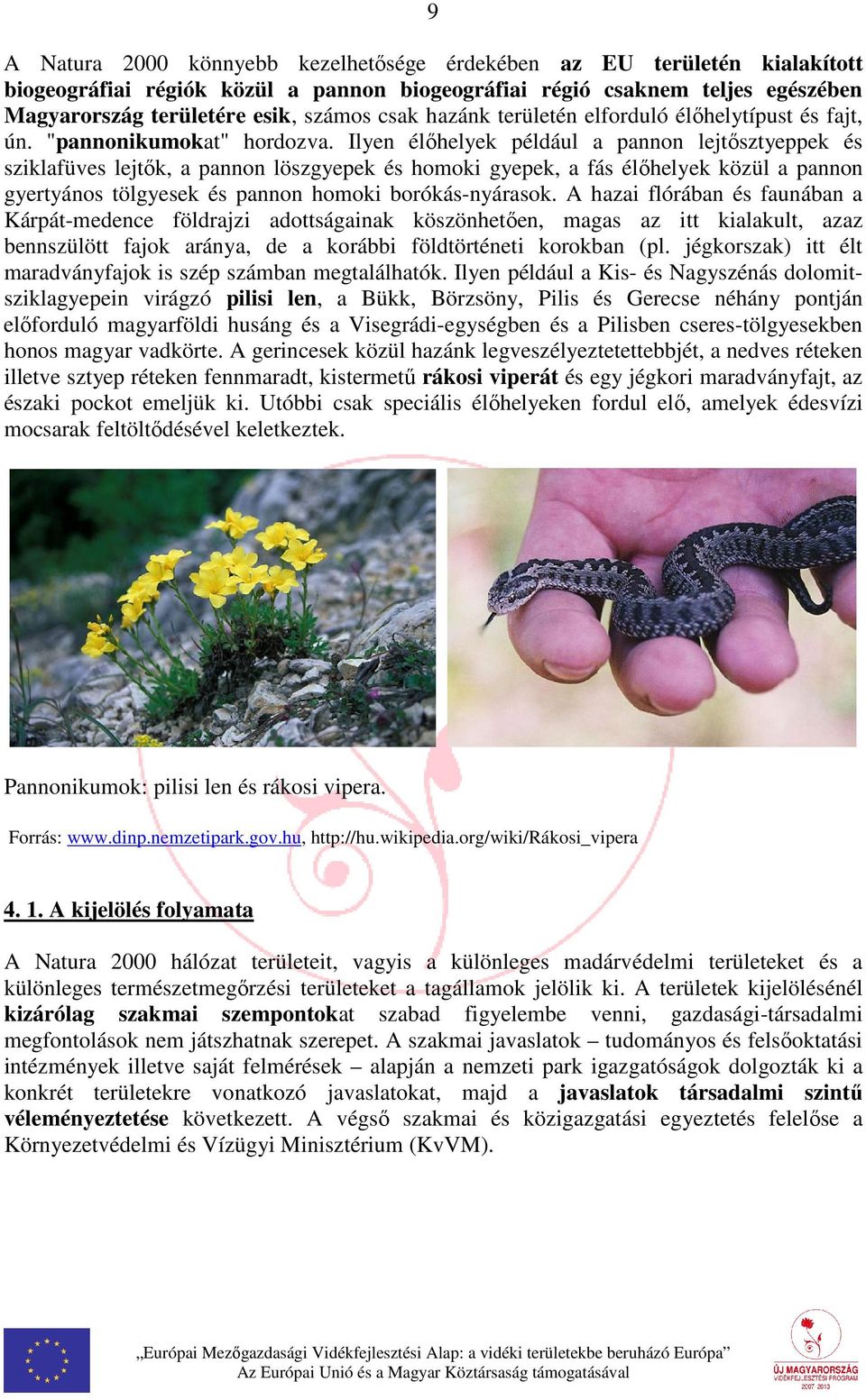 Ilyen élőhelyek például a pannon lejtősztyeppek és sziklafüves lejtők, a pannon löszgyepek és homoki gyepek, a fás élőhelyek közül a pannon gyertyános tölgyesek és pannon homoki borókás-nyárasok.