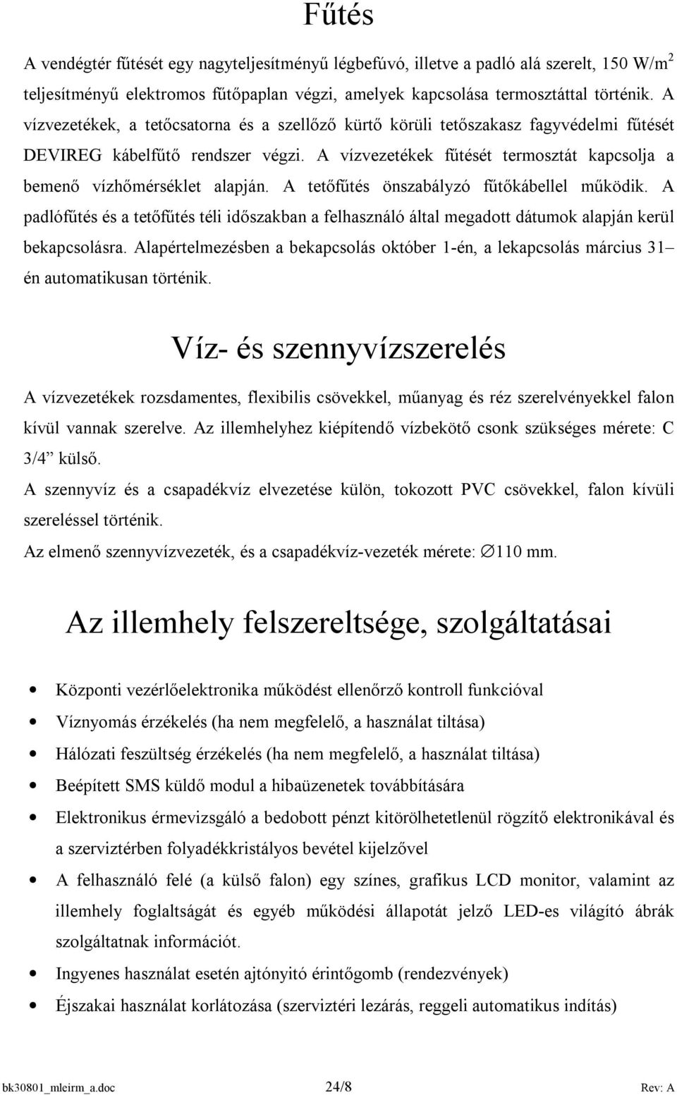 A tetőfűtés önszabályzó fűtőkábellel működik. A padlófűtés és a tetőfűtés téli időszakban a felhasználó által megadott dátumok alapján kerül bekapcsolásra.