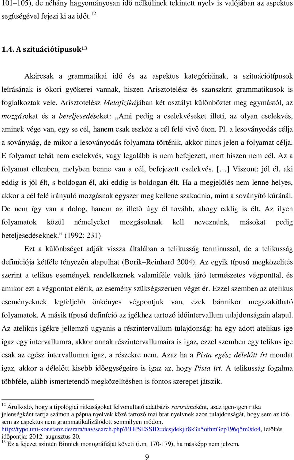 vele. Arisztotelész Metafizikájában két osztályt különböztet meg egymástól, az mozgásokat és a beteljesedéseket: Ami pedig a cselekvéseket illeti, az olyan cselekvés, aminek vége van, egy se cél,