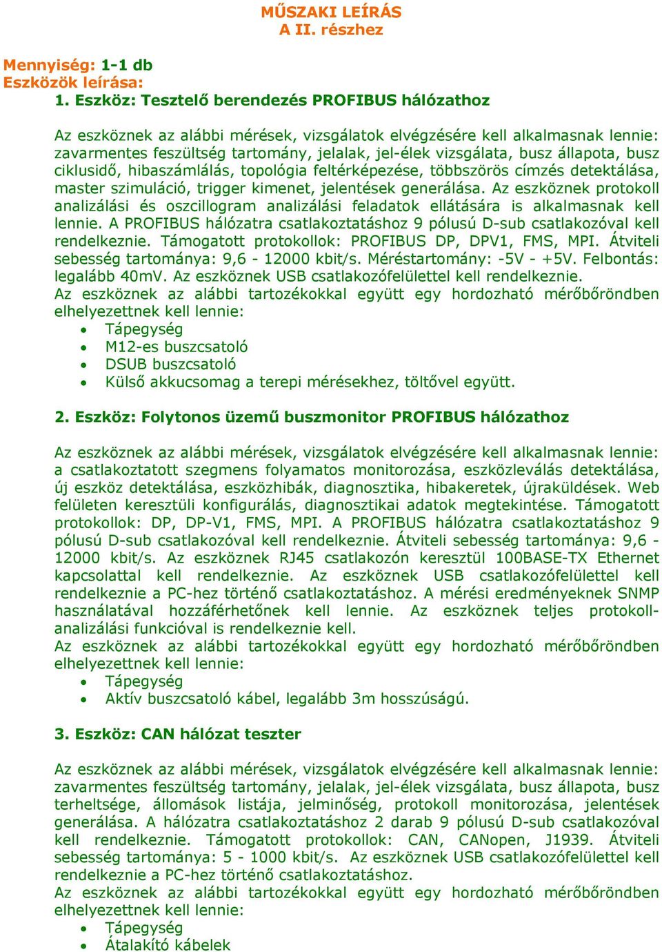 címzés detektálása, master szimuláció, trigger kimenet, jelentések generálása. Az eszköznek protokoll analizálási és oszcillogram analizálási feladatok ellátására is alkalmasnak kell lennie.