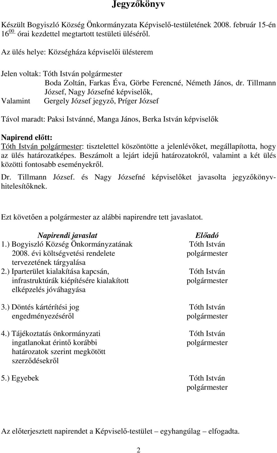 Tillmann József, Nagy Józsefné képviselők, Valamint Gergely József jegyző, Príger József Távol maradt: Paksi Istvánné, Manga János, Berka István képviselők Napirend előtt: : tisztelettel köszöntötte