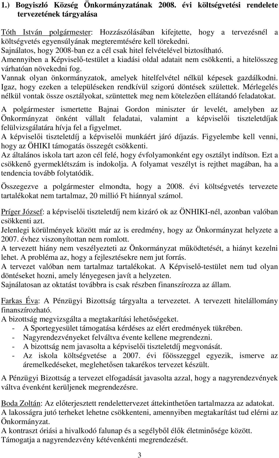 Sajnálatos, hogy 2008-ban ez a cél csak hitel felvételével biztosítható. Amennyiben a Képviselő-testület a kiadási oldal adatait nem csökkenti, a hitelösszeg várhatóan növekedni fog.