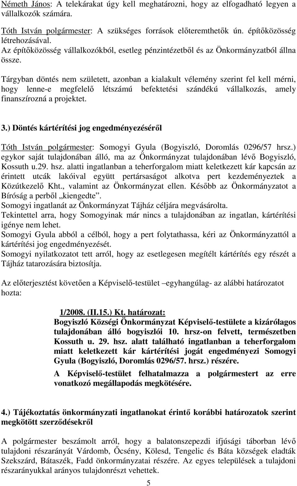 Tárgyban döntés nem született, azonban a kialakult vélemény szerint fel kell mérni, hogy lenne-e megfelelő létszámú befektetési szándékú vállalkozás, amely finanszírozná a projektet. 3.