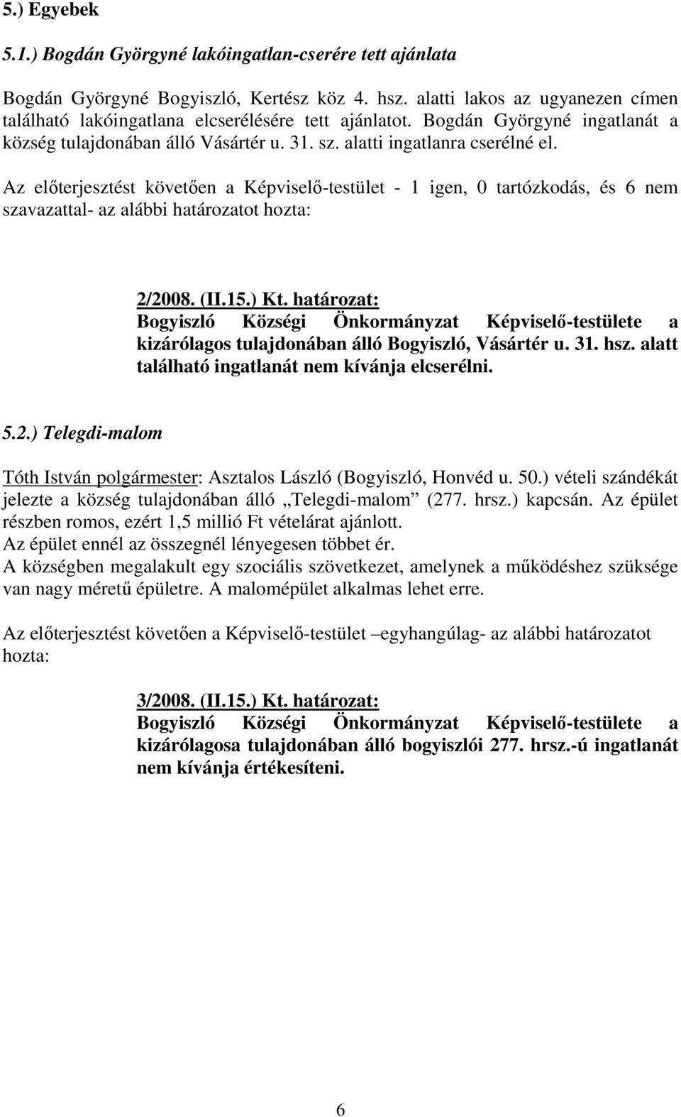 Az előterjesztést követően a Képviselő-testület - 1 igen, 0 tartózkodás, és 6 nem szavazattal- az alábbi határozatot 2/2008. (II.15.) Kt.