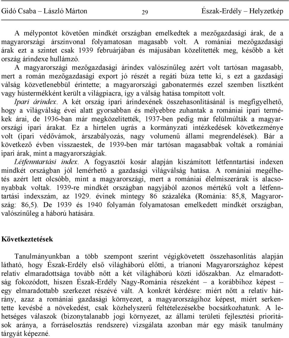 A magyarországi mezőgazdasági árindex valószínűleg azért volt tartósan magasabb, mert a román mezőgazdasági export jó részét a regáti búza tette ki, s ezt a gazdasági válság közvetlenebbül érintette;