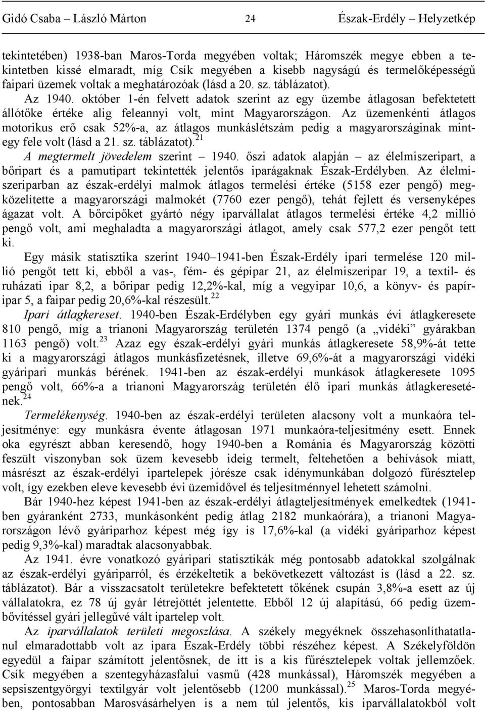 Az üzemenkénti átlagos motorikus erő csak 52%-a, az átlagos munkáslétszám pedig a magyarországinak mintegy fele volt (lásd a 21. sz. táblázatot). 21 A megtermelt jövedelem szerint 1940.