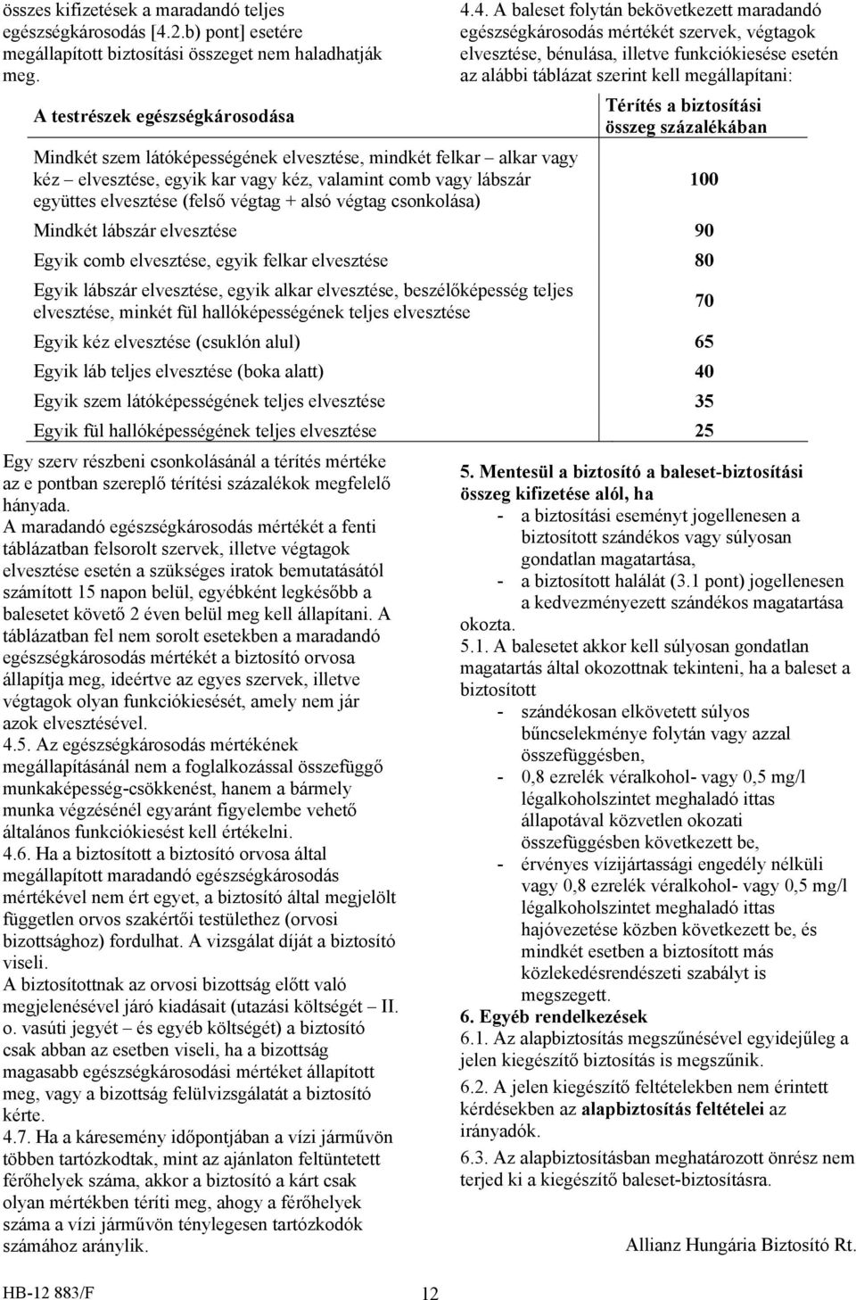 4. A baleset folytán bekövetkezett maradandó egészségkárosodás mértékét szervek, végtagok elvesztése, bénulása, illetve funkciókiesése esetén az alábbi táblázat szerint kell megállapítani: Térítés a