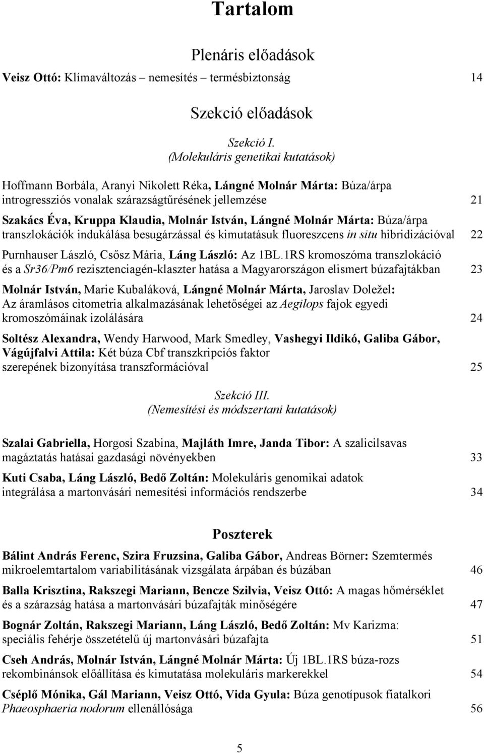 István, Lángné Molnár Márta: Búza/árpa transzlokációk indukálása besugárzással és kimutatásuk fluoreszcens in situ hibridizációval 22 Purnhauser László, Csősz Mária, Láng László: Az 1BL.