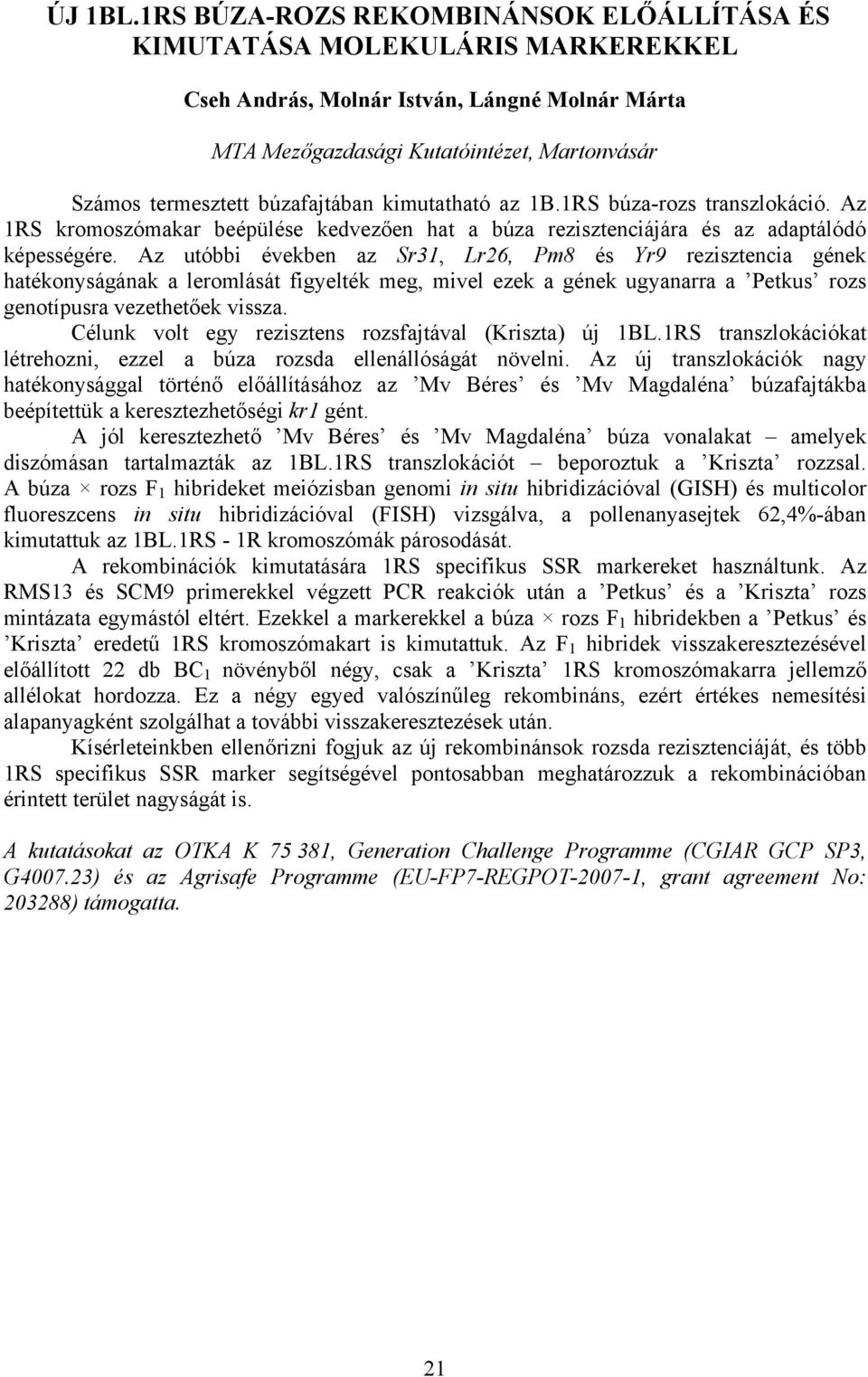 Az utóbbi években az Sr31, Lr26, Pm8 és Yr9 rezisztencia gének hatékonyságának a leromlását figyelték meg, mivel ezek a gének ugyanarra a Petkus rozs genotípusra vezethetőek vissza.