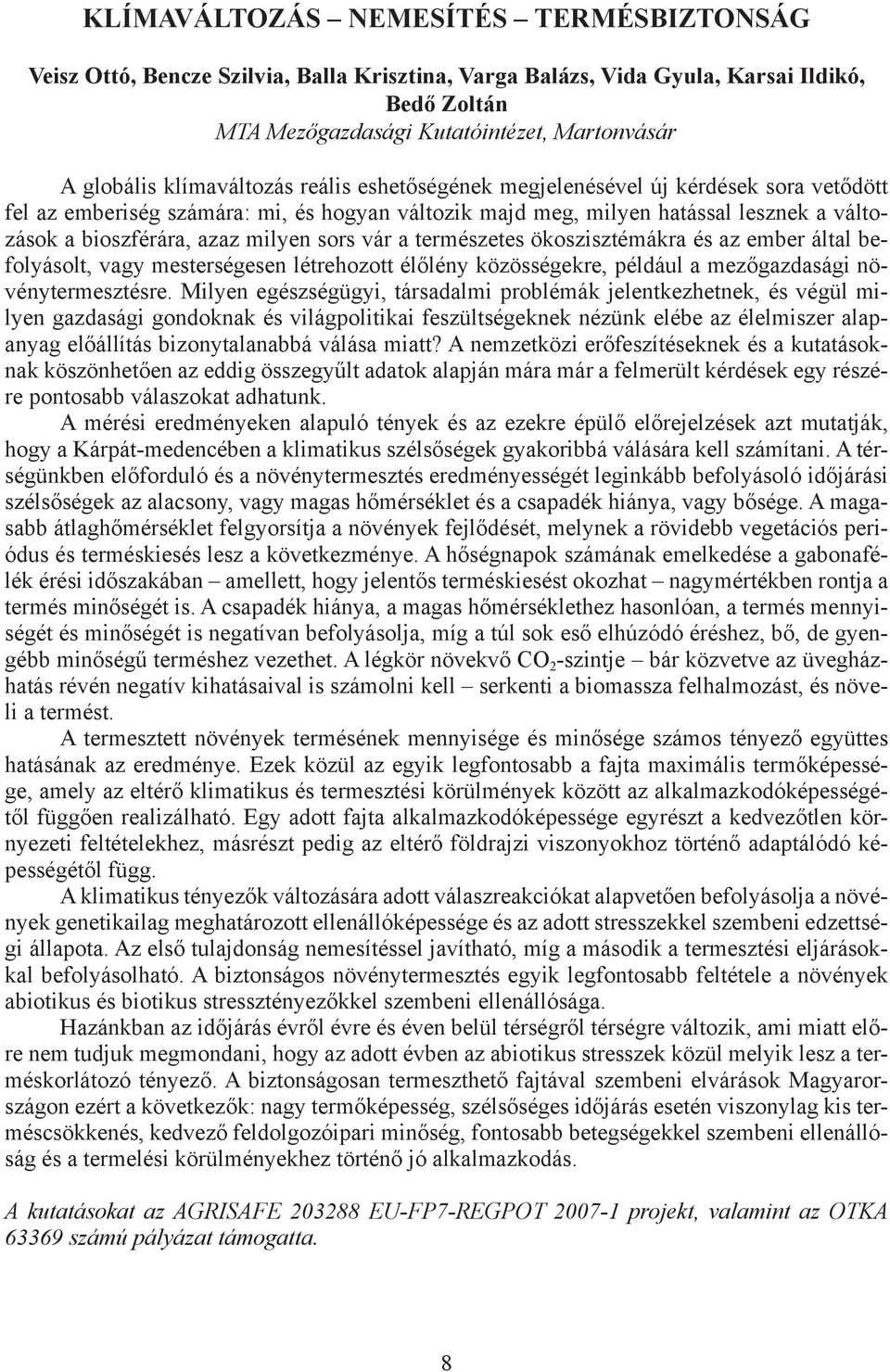 által befolyásolt, vagy mesterségesen létrehozott élőlény közösségekre, például a mezőgazdasági növénytermesztésre.