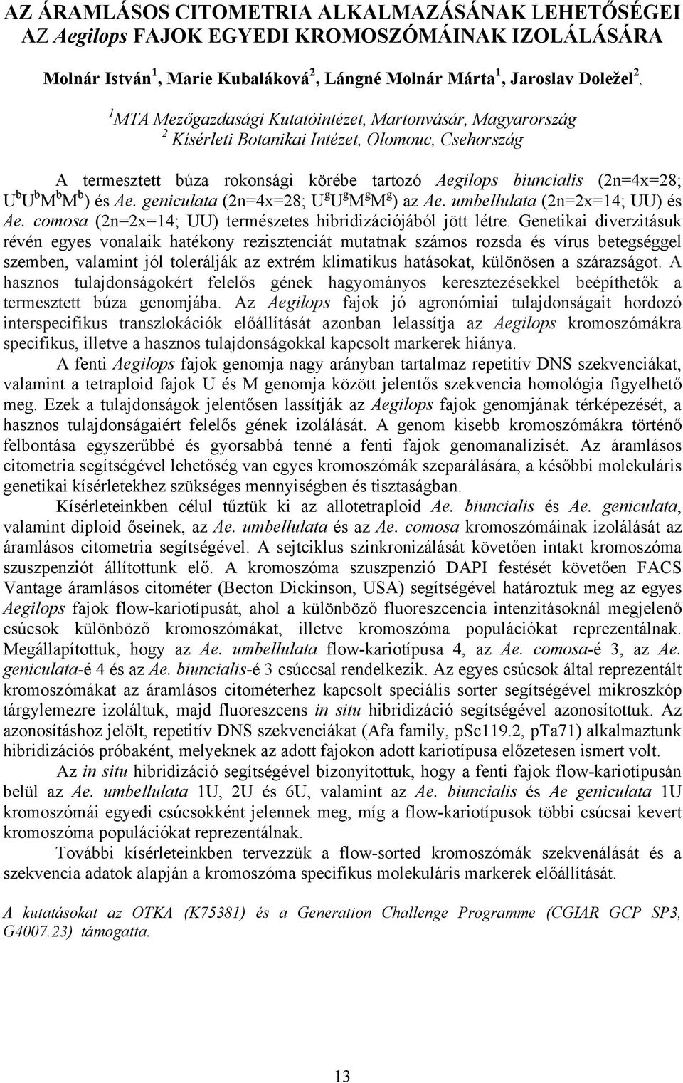 umbellulata (2n=2x=14; UU) és Ae. comosa (2n=2x=14; UU) természetes hibridizációjából jött létre.