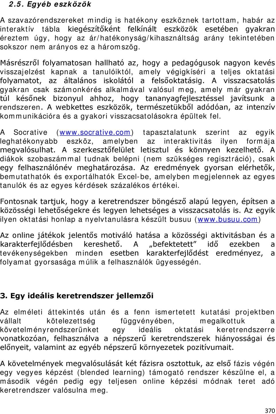 Másrészről folyamatosan hallható az, hogy a pedagógusok nagyon kevés visszajelzést kapnak a tanulóiktól, amely végigkíséri a teljes oktatási folyamatot, az általános iskolától a felsőoktatásig.