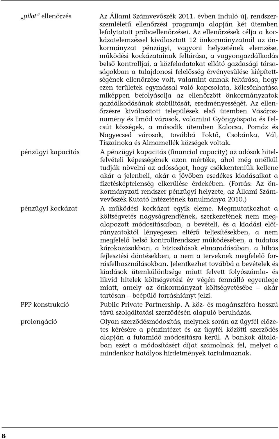 Az ellenőrzések célja a kockázatelemzéssel kiválasztott 12 önkormányzatnál az önkormányzat pénzügyi, vagyoni helyzetének elemzése, működési kockázatainak feltárása, a vagyongazdálkodás belső