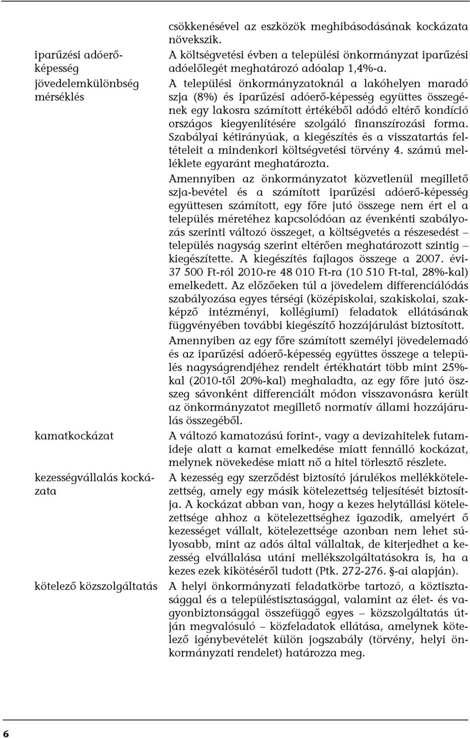 A települési önkormányzatoknál a lakóhelyen maradó szja (8%) és iparűzési adóerő-képesség együttes összegének egy lakosra számított értékéből adódó eltérő kondíció országos kiegyenlítésére szolgáló