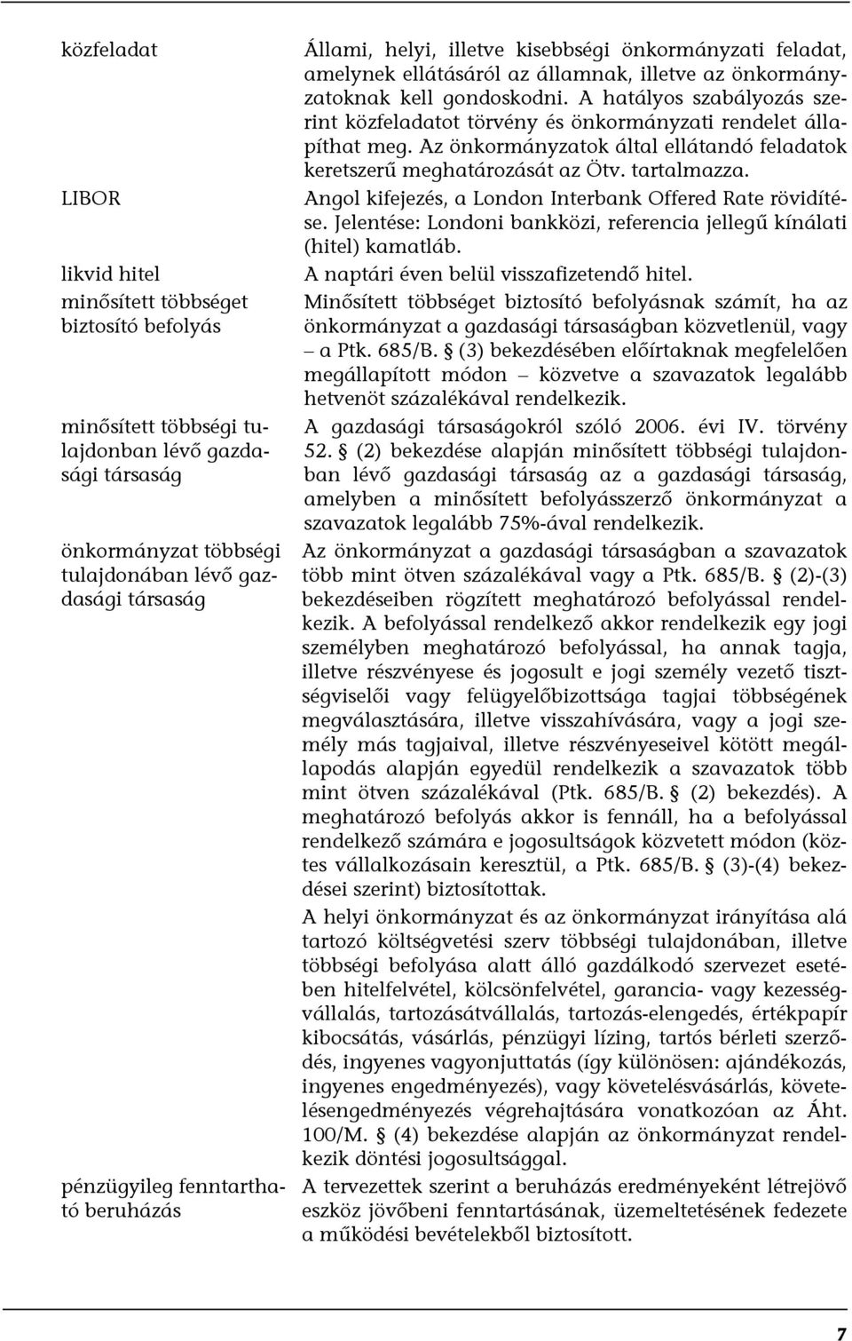 A hatályos szabályozás szerint közfeladatot törvény és önkormányzati rendelet állapíthat meg. Az önkormányzatok által ellátandó feladatok keretszerű meghatározását az Ötv. tartalmazza.