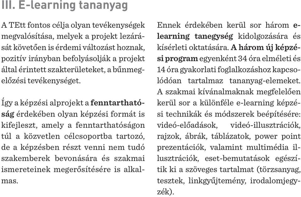 Így a képzési alprojekt a fenntarthatóság érdekében olyan képzési formát is kifejleszt, amely a fenntarthatóságon túl a közvetlen célcsoportba tartozó, de a képzésben részt venni nem tudó szakemberek