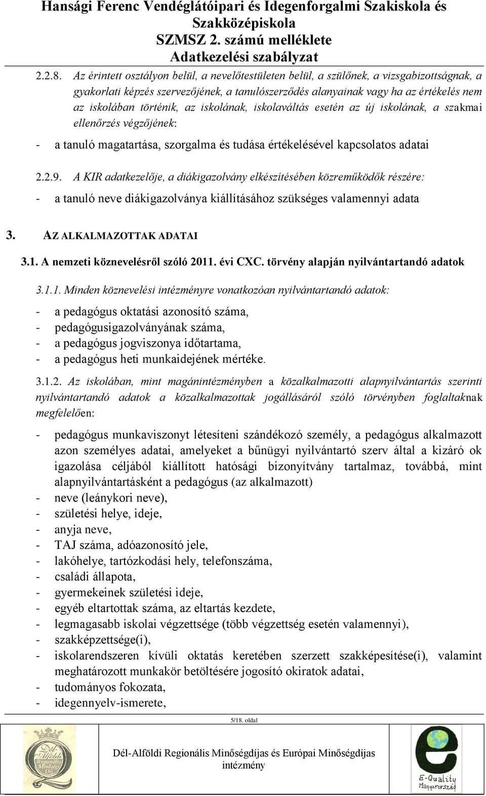 történik, az iskolának, iskolaváltás esetén az új iskolának, a szakmai ellenőrzés végzőjének: - a tanuló magatartása, szorgalma és tudása értékelésével kapcsolatos adatai 2.2.9.