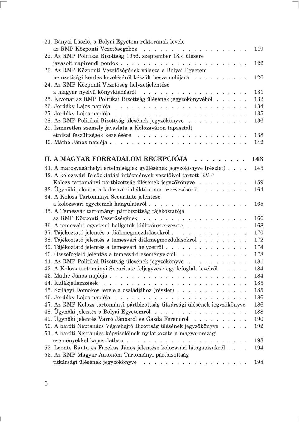 Az RMP Központi Vezetõség helyzetjelentése a magyar nyelvû könyvkiadásról................... 131 25. Kivonat az RMP Politikai Bizottság ülésének jegyzõkönyvébõl...... 132 26. Jordáky Lajos naplója.