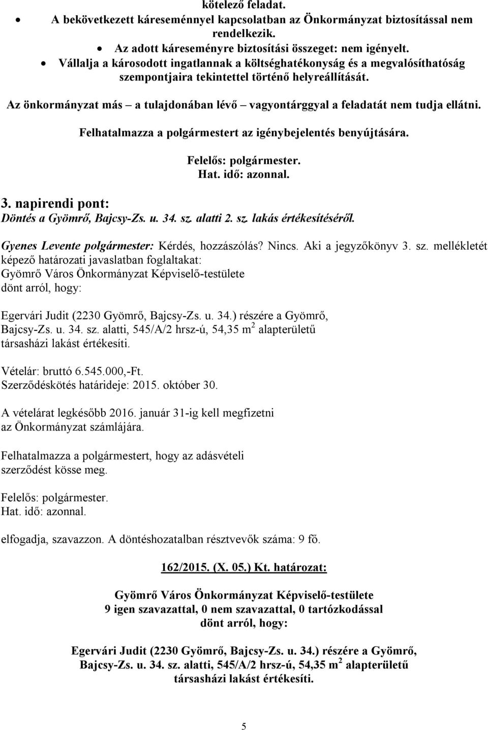 Az önkormányzat más a tulajdonában lévő vagyontárggyal a feladatát nem tudja ellátni. Felhatalmazza a polgármestert az igénybejelentés benyújtására. 3. napirendi pont: Döntés a Gyömrő, Bajcsy-Zs. u.