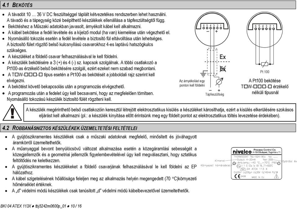 Nyomásálló tokozás esetén a fedél levétele a biztosító fül eltávolítása után lehetséges. A biztosító fület rögzítő belső kulcsnyílású csavarokhoz 4-es laptávú hatszögkulcs szükséges.