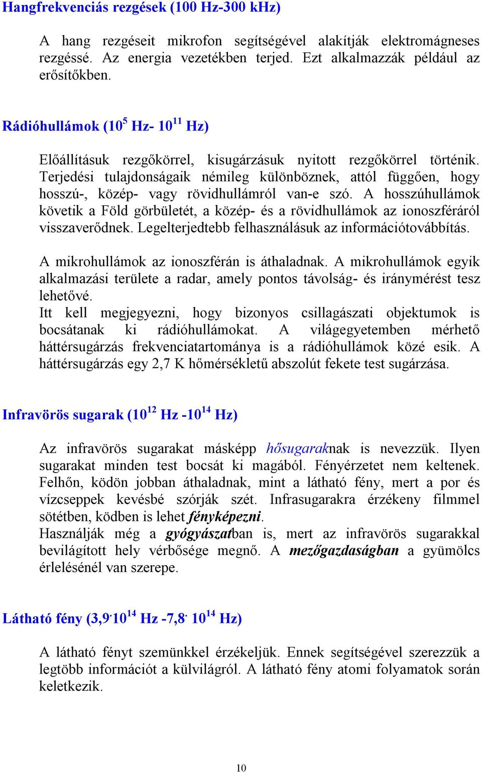 Terjedési tulajdonságaik némileg különböznek, attól függően, hogy hosszú-, közép- vagy rövidhullámról van-e szó.