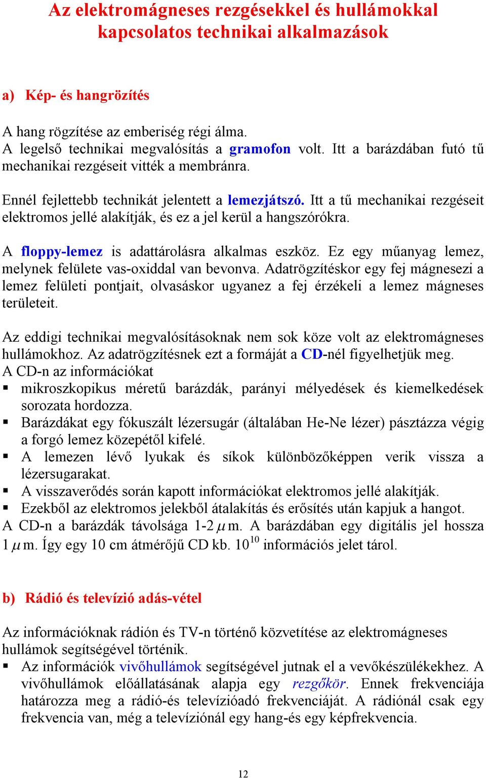 Itt a tű mechanikai rezgéseit elektromos jellé alakítják, és ez a jel kerül a hangszórókra. A floppy-lemez is adattárolásra alkalmas eszköz.