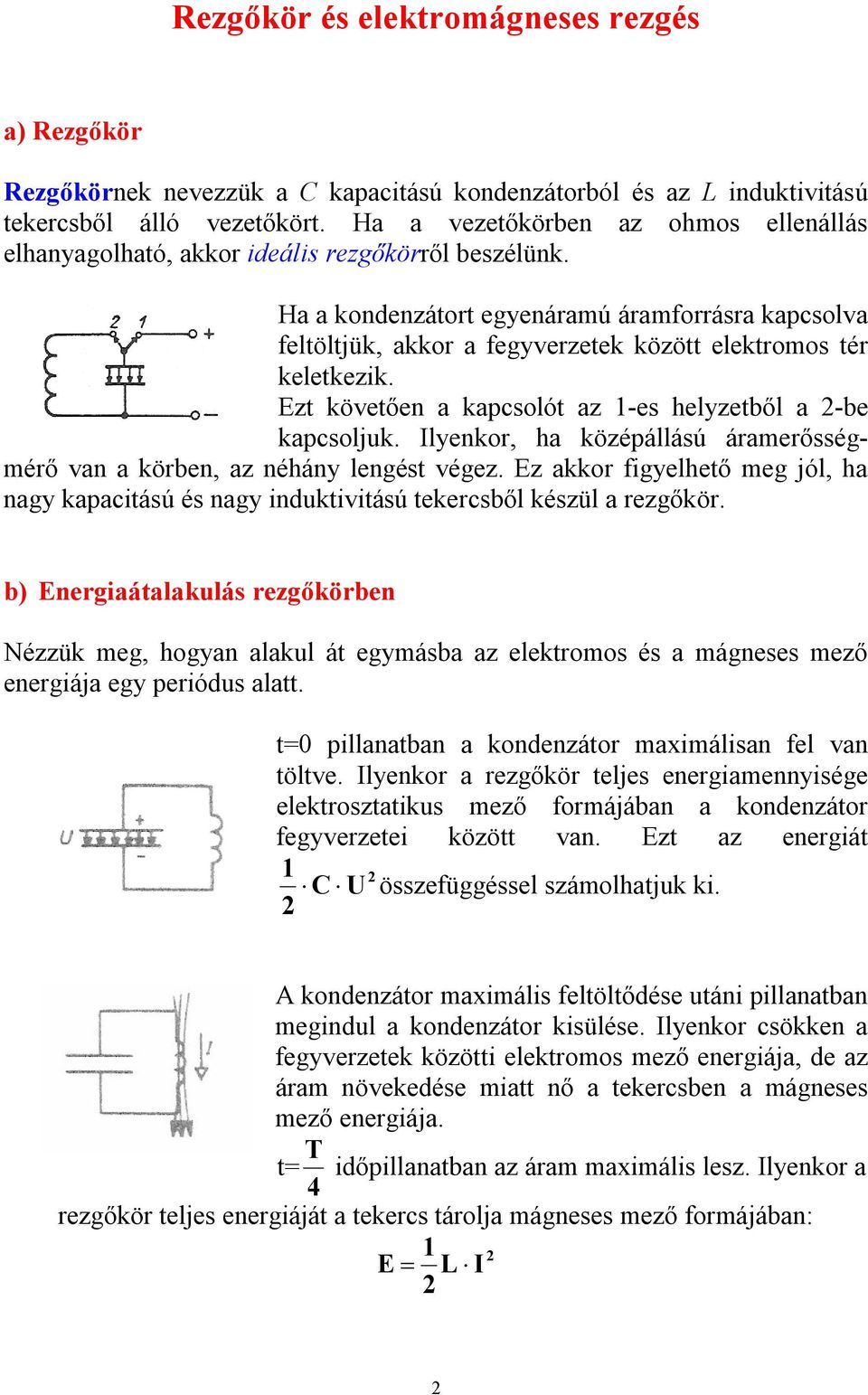 Ha a kondenzátort egyenáramú áramforrásra kapcsolva feltöltjük, akkor a fegyverzetek között elektromos tér keletkezik. Ezt követően a kapcsolót az 1-es helyzetből a -be kapcsoljuk.