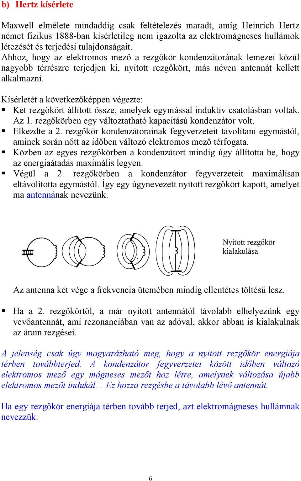 Kísérletét a következőképpen végezte: Két rezgőkört állított össze, amelyek egymással induktív csatolásban voltak. Az 1. rezgőkörben egy változtatható kapacitású kondenzátor volt. Elkezdte a.